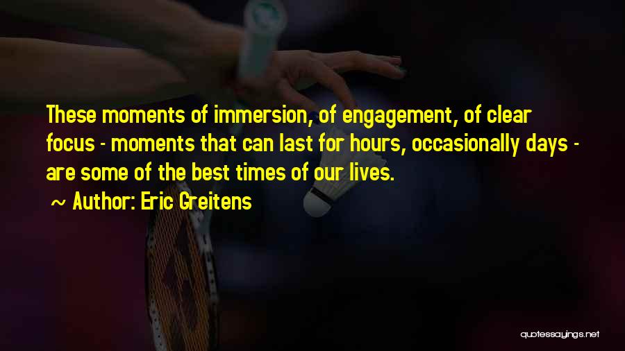 Eric Greitens Quotes: These Moments Of Immersion, Of Engagement, Of Clear Focus - Moments That Can Last For Hours, Occasionally Days - Are