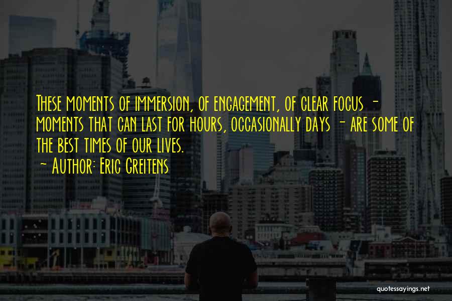 Eric Greitens Quotes: These Moments Of Immersion, Of Engagement, Of Clear Focus - Moments That Can Last For Hours, Occasionally Days - Are