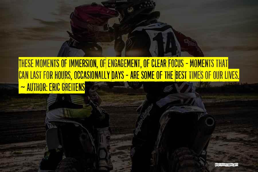 Eric Greitens Quotes: These Moments Of Immersion, Of Engagement, Of Clear Focus - Moments That Can Last For Hours, Occasionally Days - Are