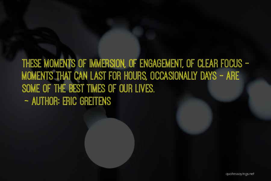 Eric Greitens Quotes: These Moments Of Immersion, Of Engagement, Of Clear Focus - Moments That Can Last For Hours, Occasionally Days - Are