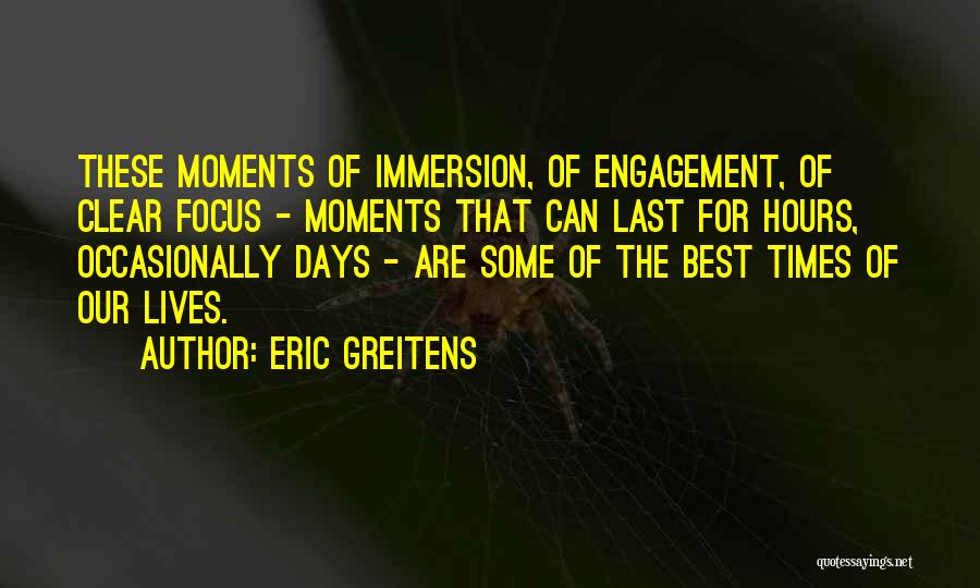 Eric Greitens Quotes: These Moments Of Immersion, Of Engagement, Of Clear Focus - Moments That Can Last For Hours, Occasionally Days - Are