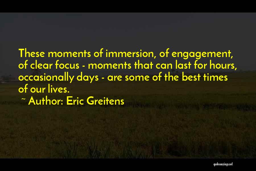 Eric Greitens Quotes: These Moments Of Immersion, Of Engagement, Of Clear Focus - Moments That Can Last For Hours, Occasionally Days - Are