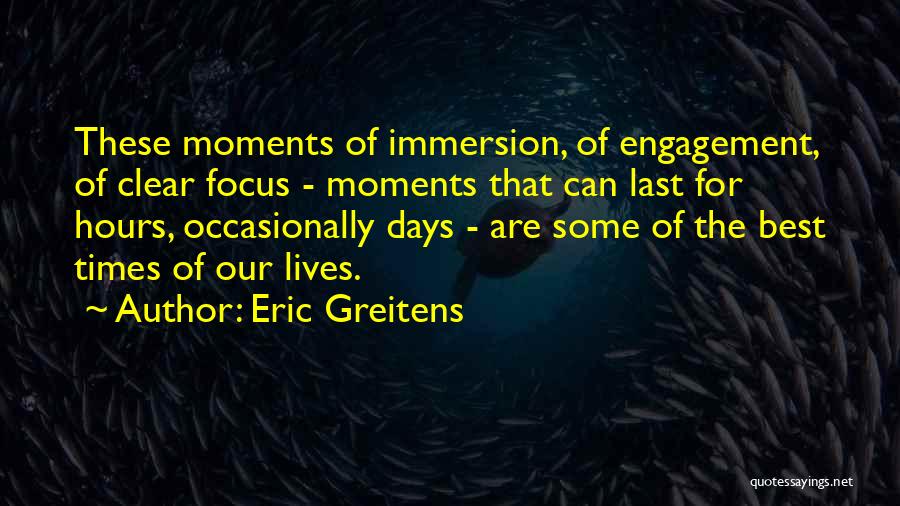 Eric Greitens Quotes: These Moments Of Immersion, Of Engagement, Of Clear Focus - Moments That Can Last For Hours, Occasionally Days - Are