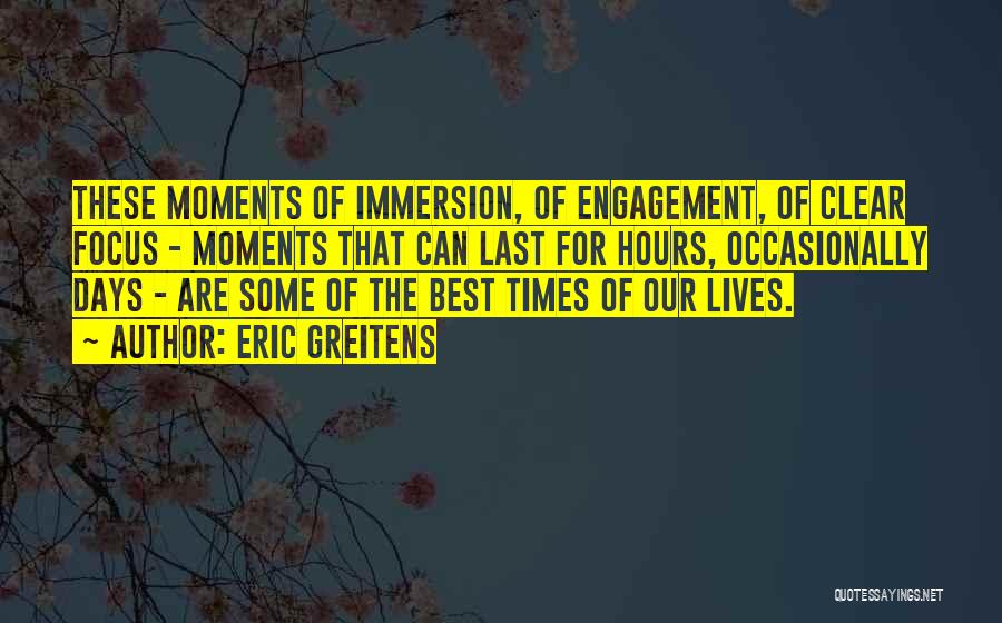 Eric Greitens Quotes: These Moments Of Immersion, Of Engagement, Of Clear Focus - Moments That Can Last For Hours, Occasionally Days - Are