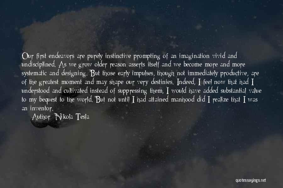 Nikola Tesla Quotes: Our First Endeavors Are Purely Instinctive Prompting Of An Imagination Vivid And Undisciplined. As We Grow Older Reason Asserts Itself