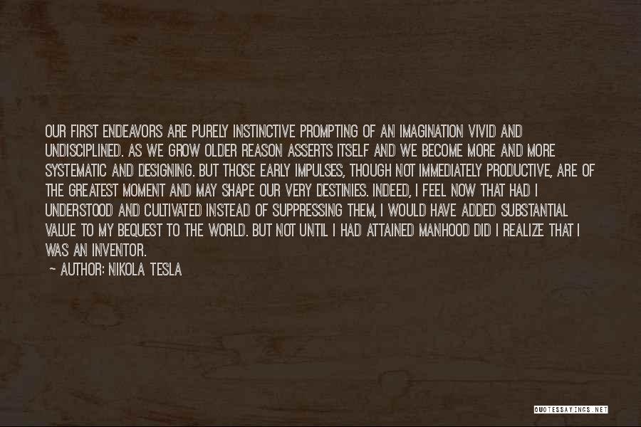 Nikola Tesla Quotes: Our First Endeavors Are Purely Instinctive Prompting Of An Imagination Vivid And Undisciplined. As We Grow Older Reason Asserts Itself