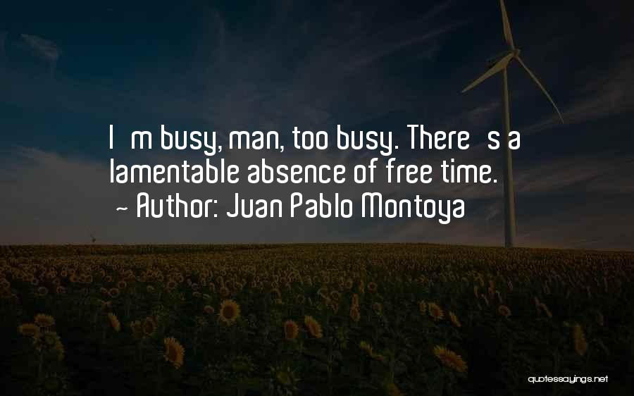 Juan Pablo Montoya Quotes: I'm Busy, Man, Too Busy. There's A Lamentable Absence Of Free Time.