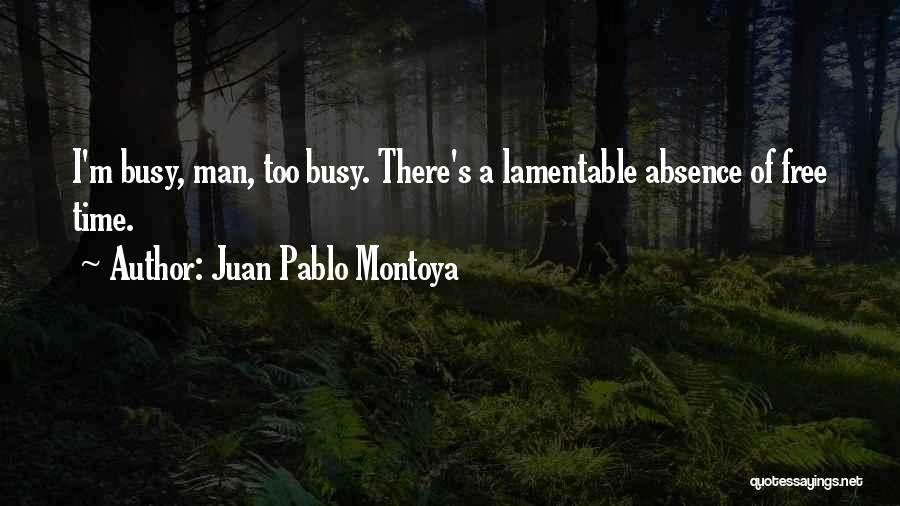 Juan Pablo Montoya Quotes: I'm Busy, Man, Too Busy. There's A Lamentable Absence Of Free Time.