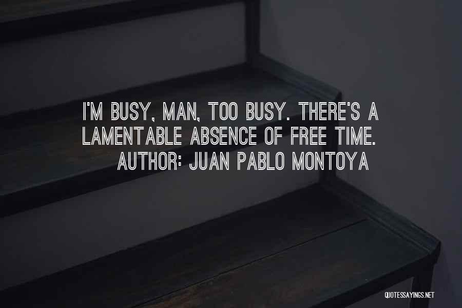 Juan Pablo Montoya Quotes: I'm Busy, Man, Too Busy. There's A Lamentable Absence Of Free Time.