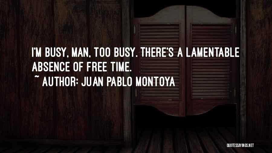 Juan Pablo Montoya Quotes: I'm Busy, Man, Too Busy. There's A Lamentable Absence Of Free Time.