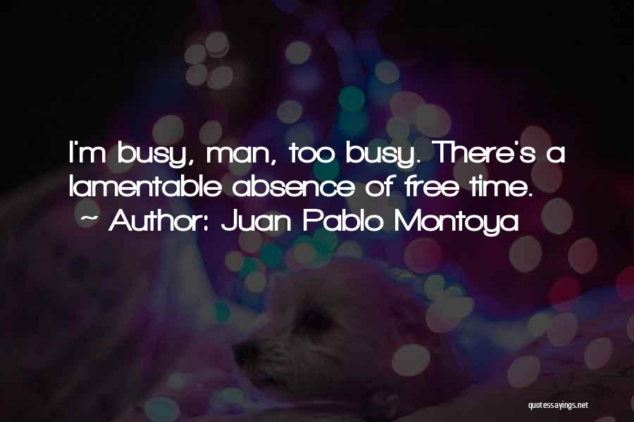 Juan Pablo Montoya Quotes: I'm Busy, Man, Too Busy. There's A Lamentable Absence Of Free Time.