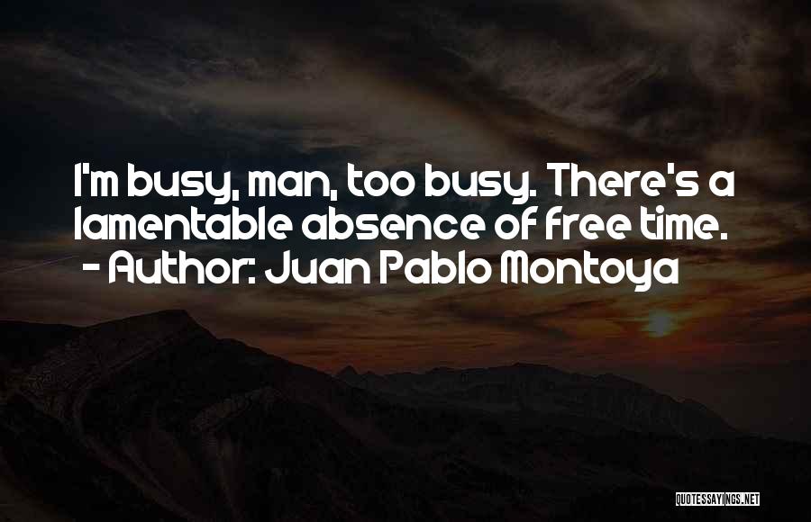 Juan Pablo Montoya Quotes: I'm Busy, Man, Too Busy. There's A Lamentable Absence Of Free Time.