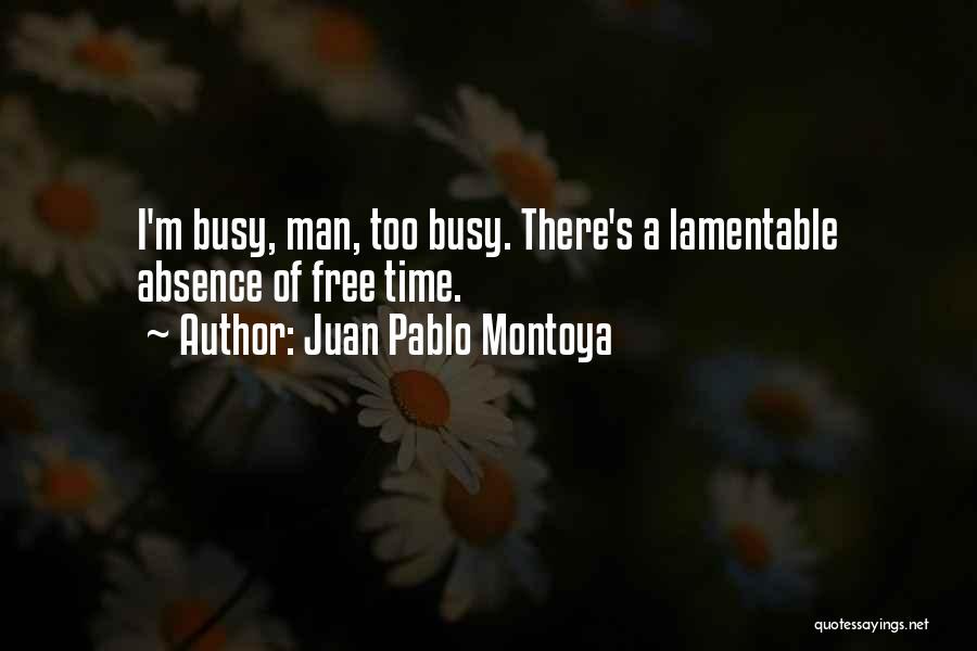 Juan Pablo Montoya Quotes: I'm Busy, Man, Too Busy. There's A Lamentable Absence Of Free Time.