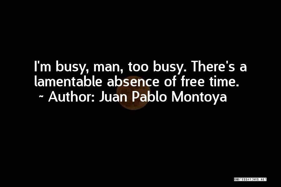 Juan Pablo Montoya Quotes: I'm Busy, Man, Too Busy. There's A Lamentable Absence Of Free Time.