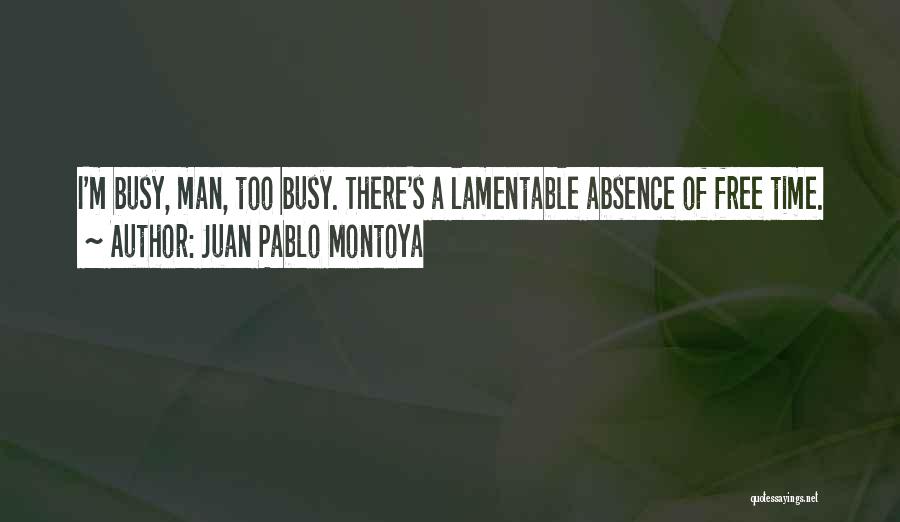 Juan Pablo Montoya Quotes: I'm Busy, Man, Too Busy. There's A Lamentable Absence Of Free Time.