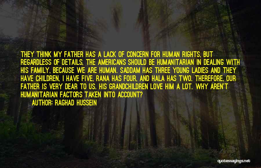 Raghad Hussein Quotes: They Think My Father Has A Lack Of Concern For Human Rights, But Regardless Of Details, The Americans Should Be