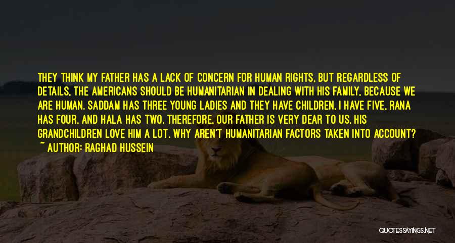 Raghad Hussein Quotes: They Think My Father Has A Lack Of Concern For Human Rights, But Regardless Of Details, The Americans Should Be