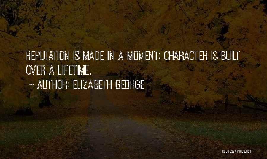 Elizabeth George Quotes: Reputation Is Made In A Moment; Character Is Built Over A Lifetime.