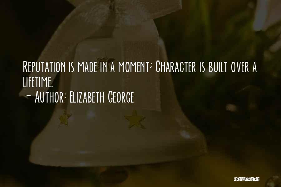 Elizabeth George Quotes: Reputation Is Made In A Moment; Character Is Built Over A Lifetime.