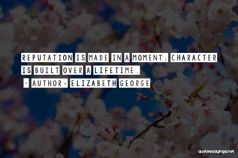 Elizabeth George Quotes: Reputation Is Made In A Moment; Character Is Built Over A Lifetime.
