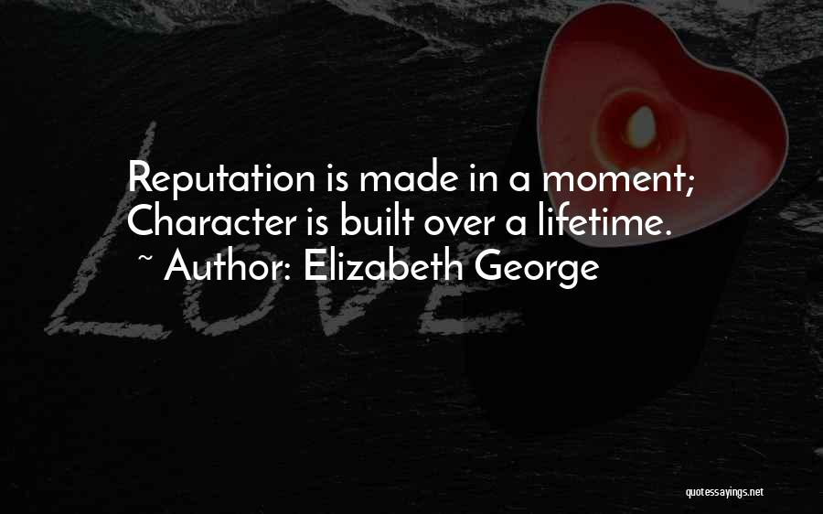 Elizabeth George Quotes: Reputation Is Made In A Moment; Character Is Built Over A Lifetime.