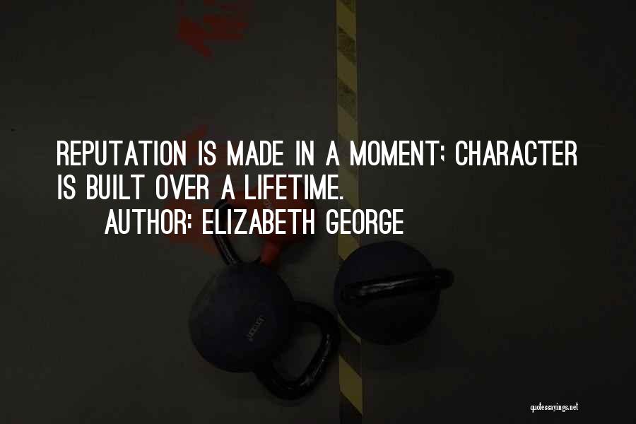 Elizabeth George Quotes: Reputation Is Made In A Moment; Character Is Built Over A Lifetime.