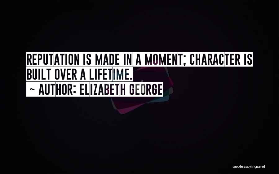 Elizabeth George Quotes: Reputation Is Made In A Moment; Character Is Built Over A Lifetime.