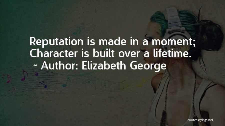 Elizabeth George Quotes: Reputation Is Made In A Moment; Character Is Built Over A Lifetime.