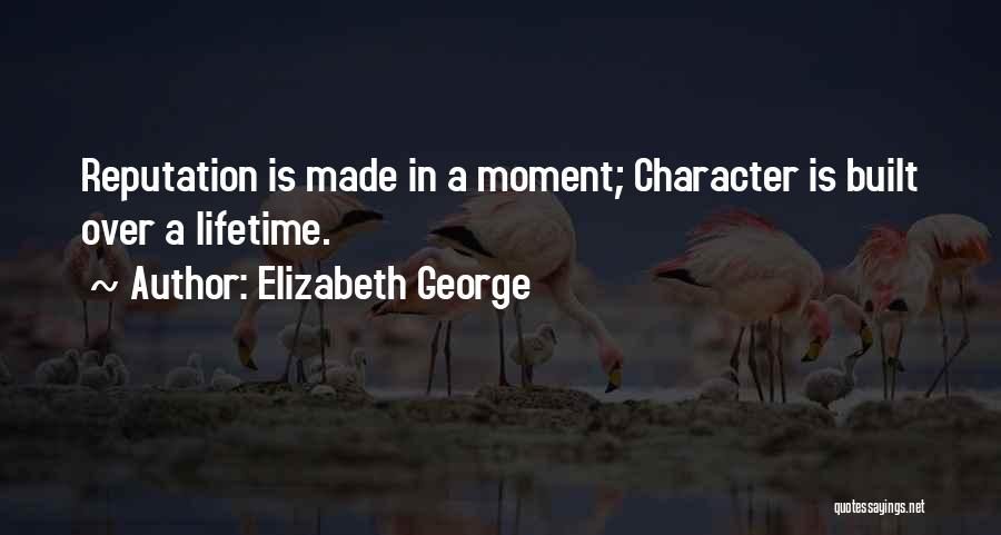 Elizabeth George Quotes: Reputation Is Made In A Moment; Character Is Built Over A Lifetime.