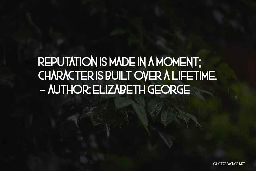 Elizabeth George Quotes: Reputation Is Made In A Moment; Character Is Built Over A Lifetime.