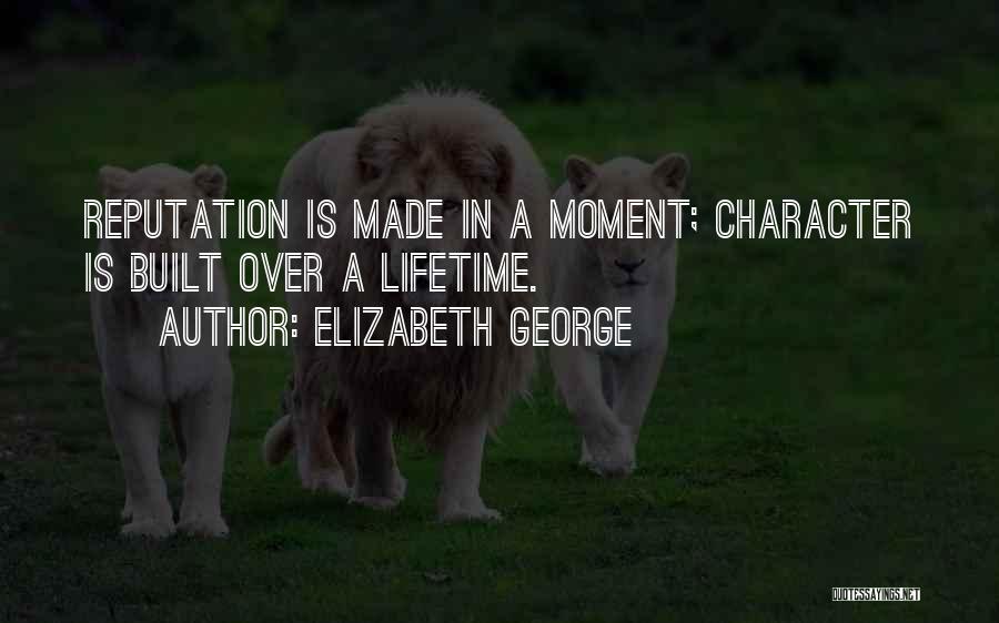 Elizabeth George Quotes: Reputation Is Made In A Moment; Character Is Built Over A Lifetime.