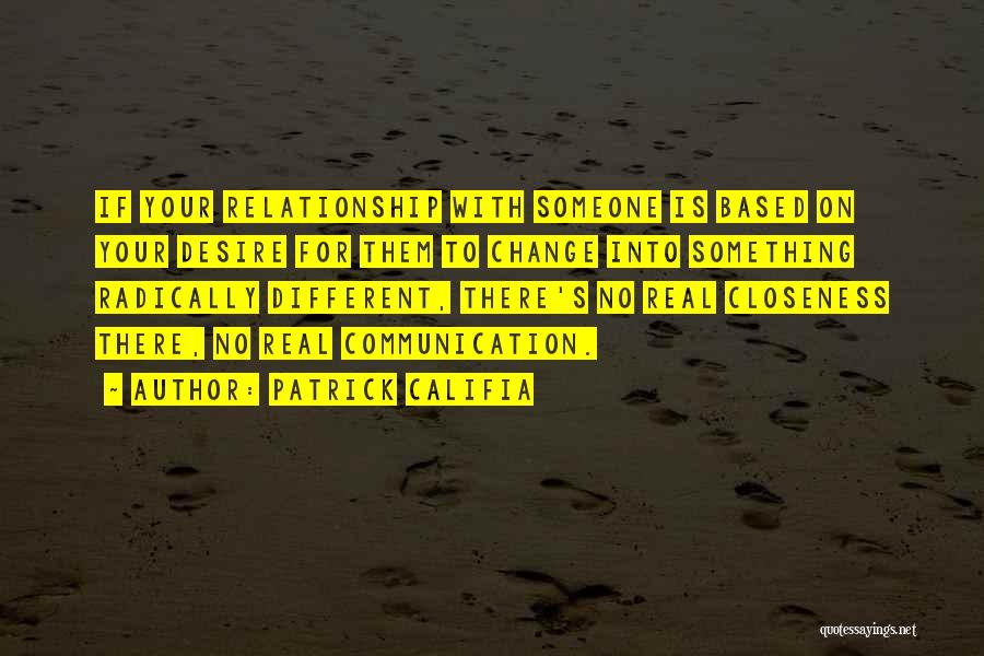 Patrick Califia Quotes: If Your Relationship With Someone Is Based On Your Desire For Them To Change Into Something Radically Different, There's No