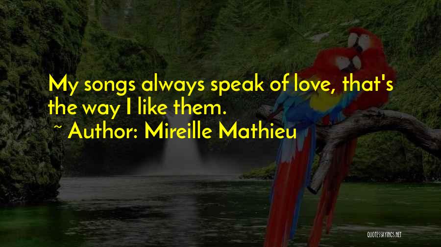 Mireille Mathieu Quotes: My Songs Always Speak Of Love, That's The Way I Like Them.