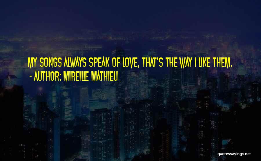 Mireille Mathieu Quotes: My Songs Always Speak Of Love, That's The Way I Like Them.