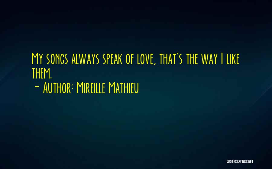 Mireille Mathieu Quotes: My Songs Always Speak Of Love, That's The Way I Like Them.