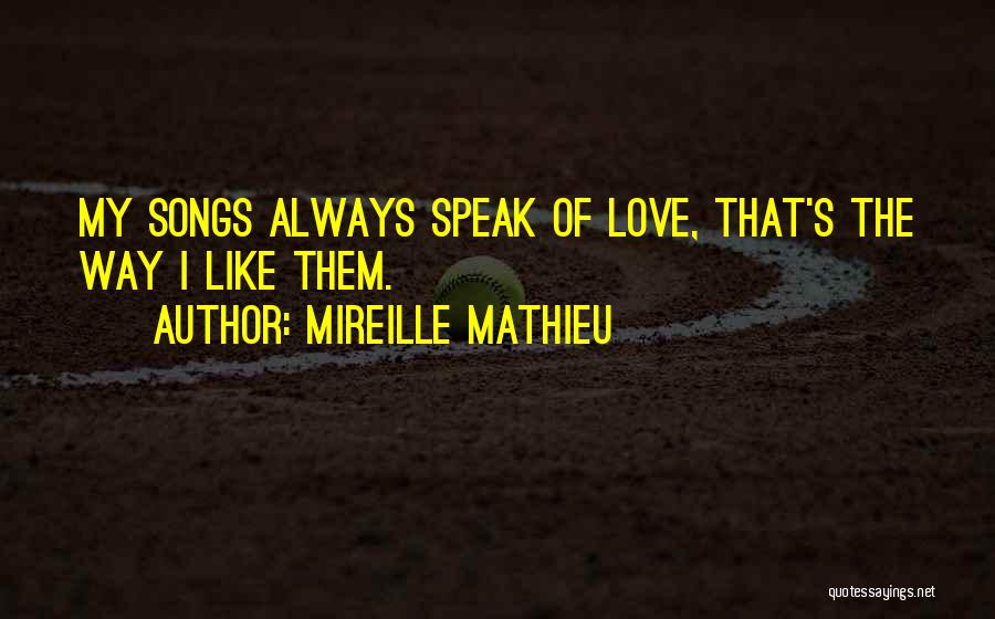 Mireille Mathieu Quotes: My Songs Always Speak Of Love, That's The Way I Like Them.