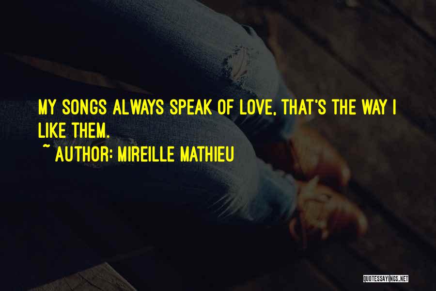 Mireille Mathieu Quotes: My Songs Always Speak Of Love, That's The Way I Like Them.