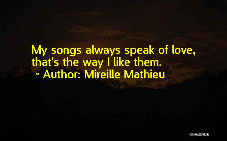 Mireille Mathieu Quotes: My Songs Always Speak Of Love, That's The Way I Like Them.