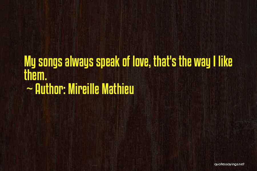 Mireille Mathieu Quotes: My Songs Always Speak Of Love, That's The Way I Like Them.