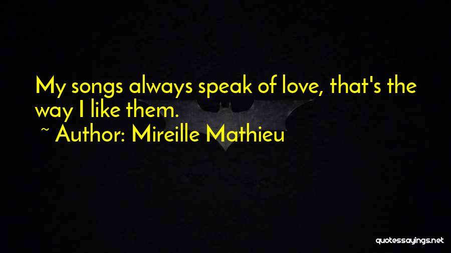 Mireille Mathieu Quotes: My Songs Always Speak Of Love, That's The Way I Like Them.