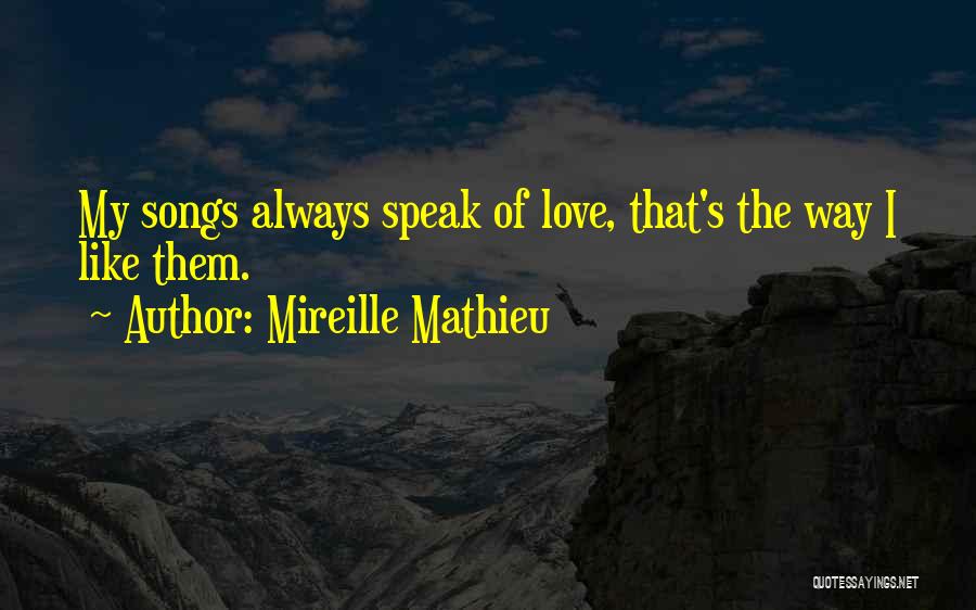 Mireille Mathieu Quotes: My Songs Always Speak Of Love, That's The Way I Like Them.