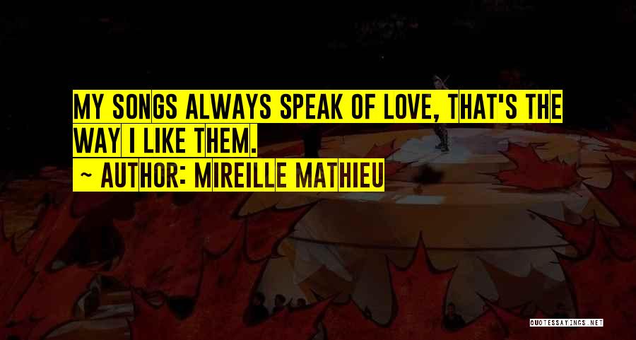 Mireille Mathieu Quotes: My Songs Always Speak Of Love, That's The Way I Like Them.