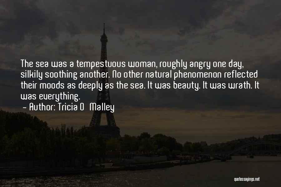 Tricia O'Malley Quotes: The Sea Was A Tempestuous Woman, Roughly Angry One Day, Silkily Soothing Another. No Other Natural Phenomenon Reflected Their Moods