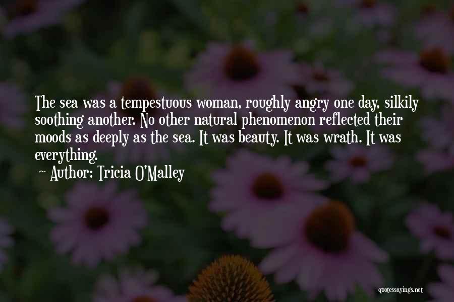 Tricia O'Malley Quotes: The Sea Was A Tempestuous Woman, Roughly Angry One Day, Silkily Soothing Another. No Other Natural Phenomenon Reflected Their Moods
