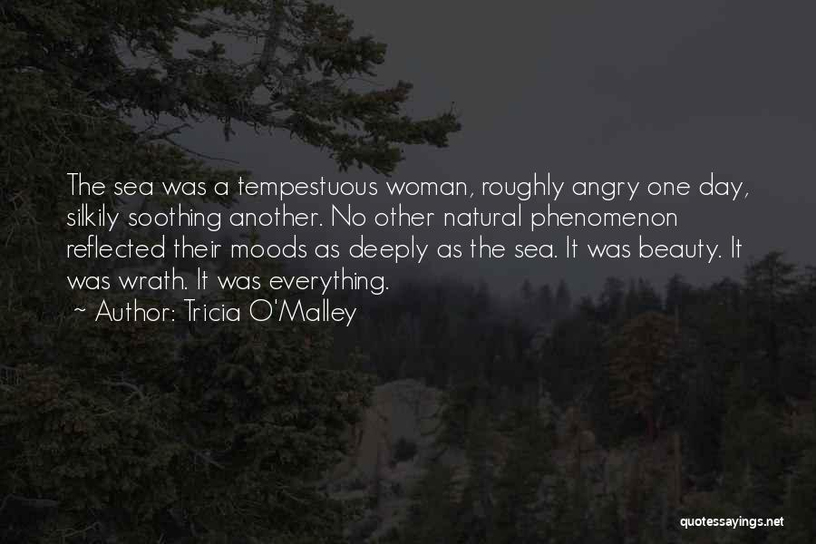 Tricia O'Malley Quotes: The Sea Was A Tempestuous Woman, Roughly Angry One Day, Silkily Soothing Another. No Other Natural Phenomenon Reflected Their Moods
