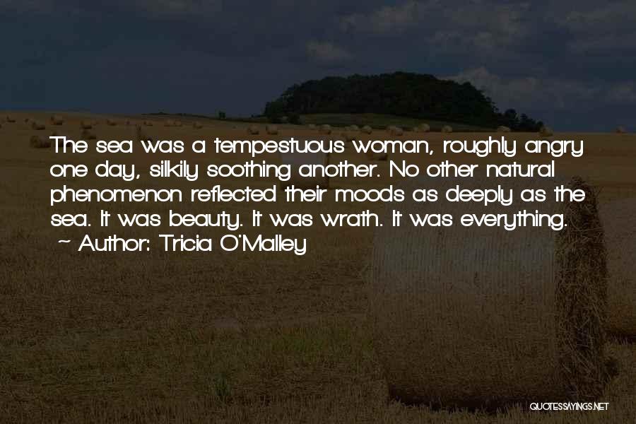 Tricia O'Malley Quotes: The Sea Was A Tempestuous Woman, Roughly Angry One Day, Silkily Soothing Another. No Other Natural Phenomenon Reflected Their Moods