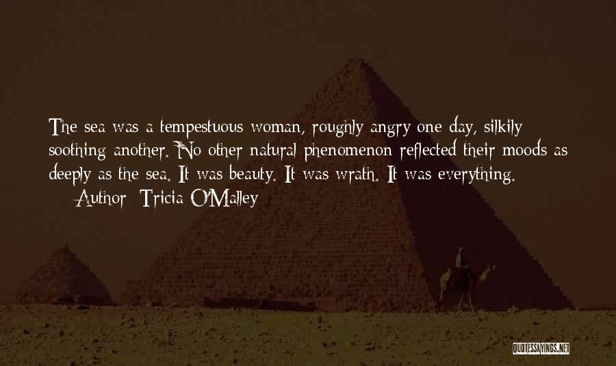 Tricia O'Malley Quotes: The Sea Was A Tempestuous Woman, Roughly Angry One Day, Silkily Soothing Another. No Other Natural Phenomenon Reflected Their Moods