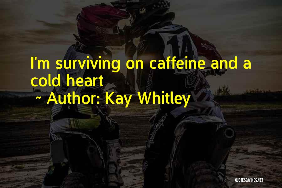 Kay Whitley Quotes: I'm Surviving On Caffeine And A Cold Heart