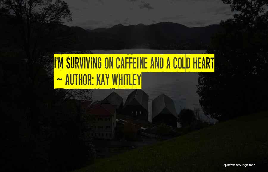 Kay Whitley Quotes: I'm Surviving On Caffeine And A Cold Heart