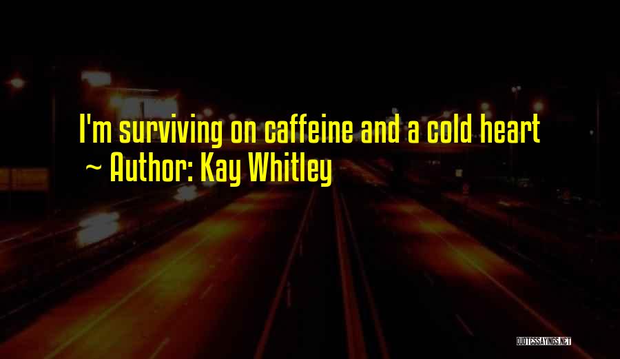 Kay Whitley Quotes: I'm Surviving On Caffeine And A Cold Heart